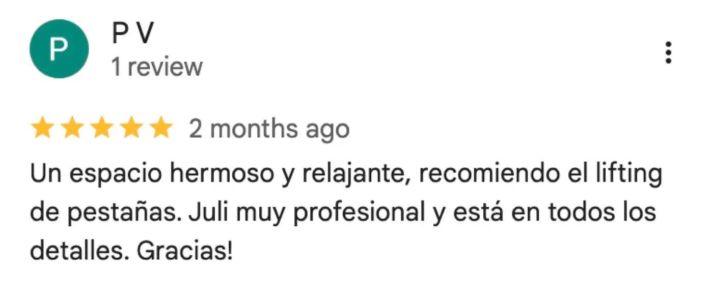 Reseña de Google de P V, 5 de 5 estrellas: «Un espacio hermoso y relajante, recomiendo el lifting de pestañas. Juli muy profesional y está en todos los detalles. Gracias!»